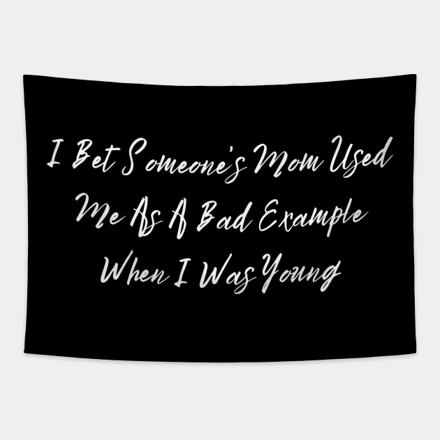 I Bet Someone's Mom Used Me As A Bad Example When I Was Young Sassy T-Shirt, Clever Bad Example Quote Top, Fun Gift for Bestie Tapestry by TeeGeek Boutique