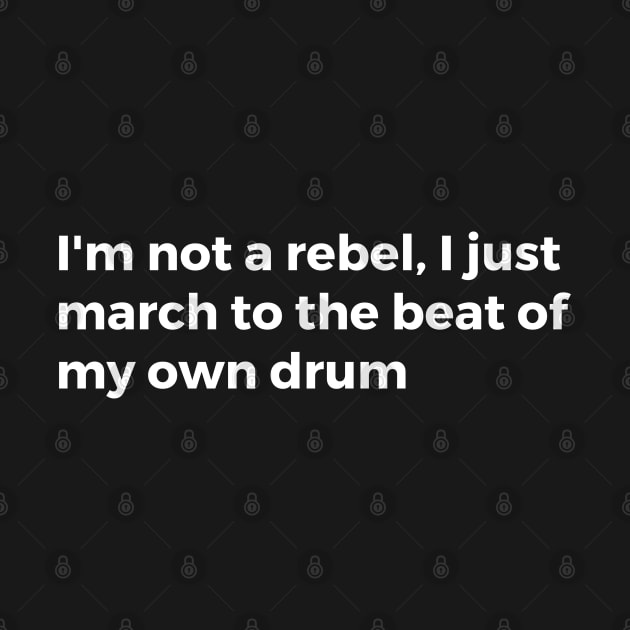 I'm not a rebel, I just march to the beat of my own drum by TheCultureShack