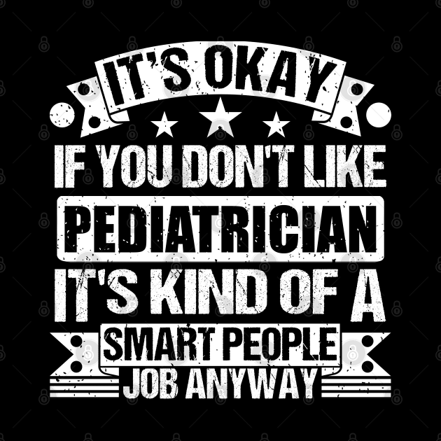 Pediatrician lover It's Okay If You Don't Like Pediatrician It's Kind Of A Smart People job Anyway by Benzii-shop 