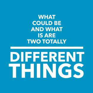 What Could Be And What Is Are Two Totally Different Things T-Shirt