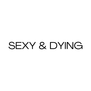 SEXY & DYING T-Shirt