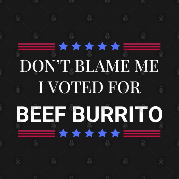 Don't Blame Me I Voted For Beef Burrito by Woodpile