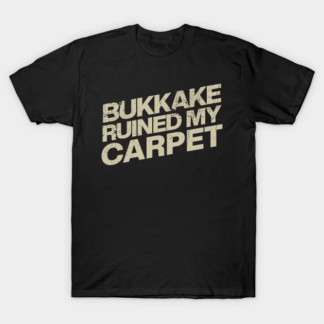 Bukkake Ruined My Carpet T-Shirt Bukkake Ruined My Carpet T-Shirt