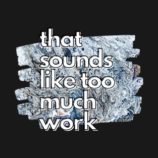 That Sounds Like Too Much Work - Cool Marble Acrylic Pour T-Shirt