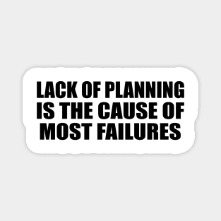 Lack of planning is the cause of most failures Magnet