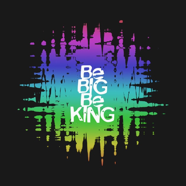 Be Big Be King by FoolDesign