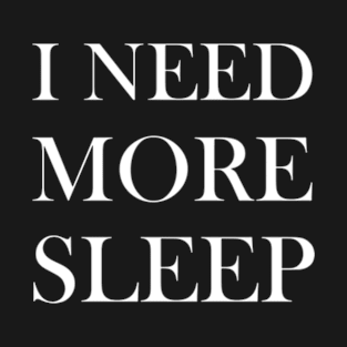 I NEED MORE SLEEP T-Shirt