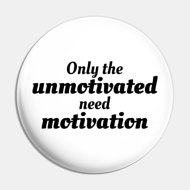 Only the unmotivated need motivation Pin by Motivational_Apparel