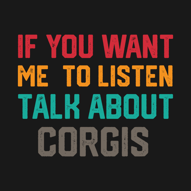 FUNNY IF YOU WANT ME TO LISTEN TALK ABOUT  CORGIS by spantshirt