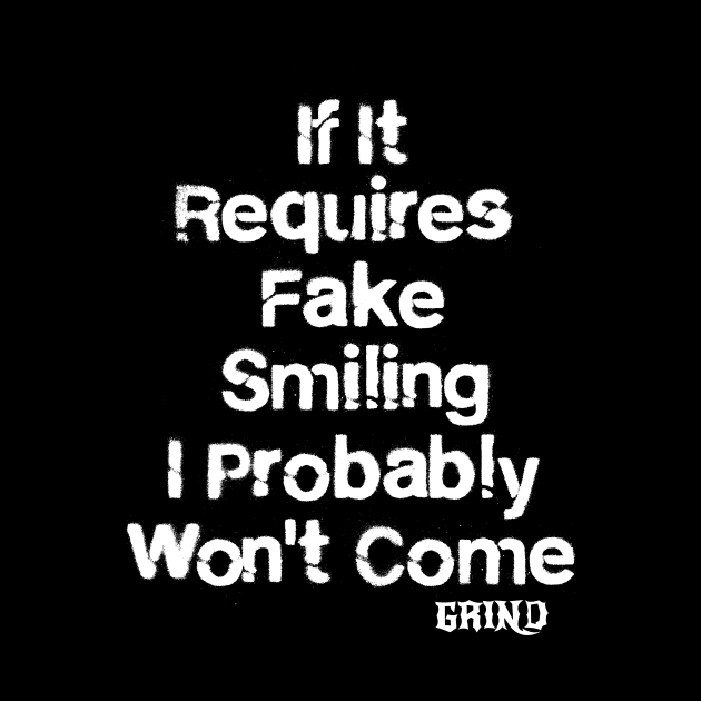 If it requires fake smiling i probably wont come by GRIND