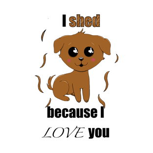 I SHED because I love you T-Shirt