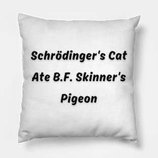 Schrödinger's Cat Ate B.F. Skinner's Pigeon Funny pun Pillow