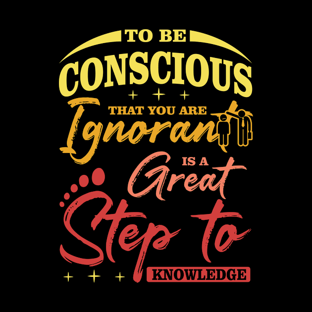 To be conscious that you are ignorant is a great  step to knowledge best design by JJDESIGN520