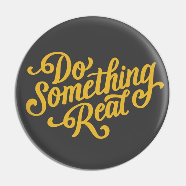 Do Something Real Pin by mscarlett