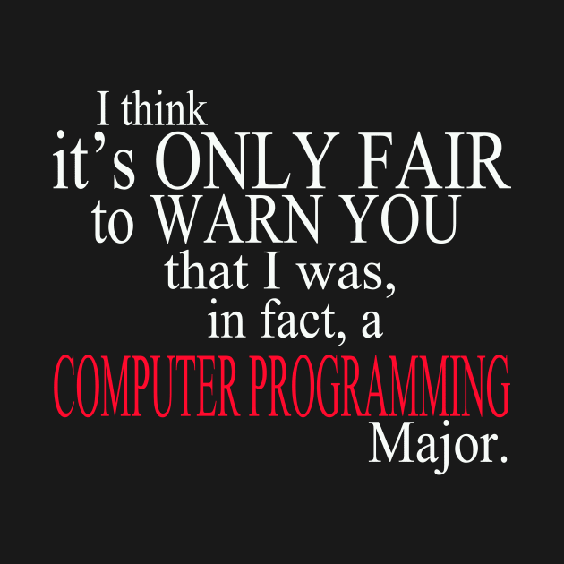 I Think It’s Only Fair To Warn Yoy That I Was, In Fact, A Computer Programming Major by delbertjacques