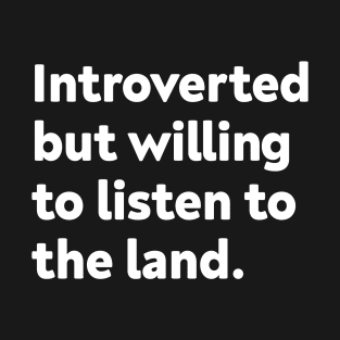 Introverted but willing to listen to the land T-Shirt