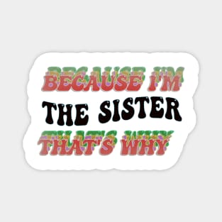 BECAUSE I'M THE SISTER : THATS WHY Magnet