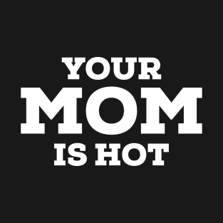 your mom is hot T-Shirt