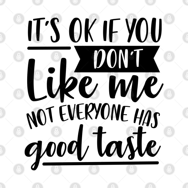 It's Ok If You Don't Like Me Not Everyone Has Good Taste by Rise And Design