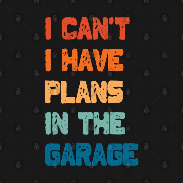 I Can't I Have Plans In The Garage by area-design