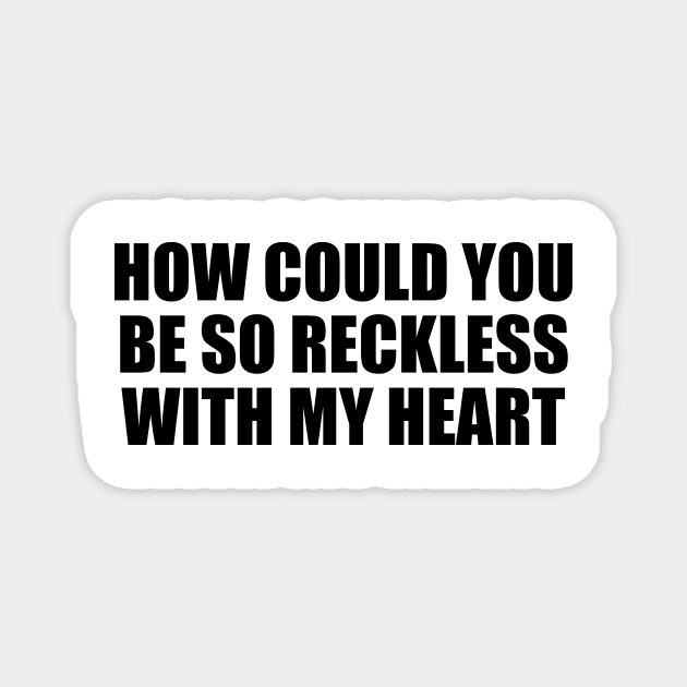 How could you be so reckless with my heart Magnet by BL4CK&WH1TE 