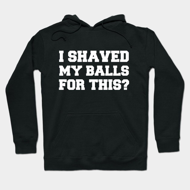 i shaved my balls for this sweatshirt