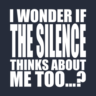 i wonder if the Silence thinks about me too T-Shirt