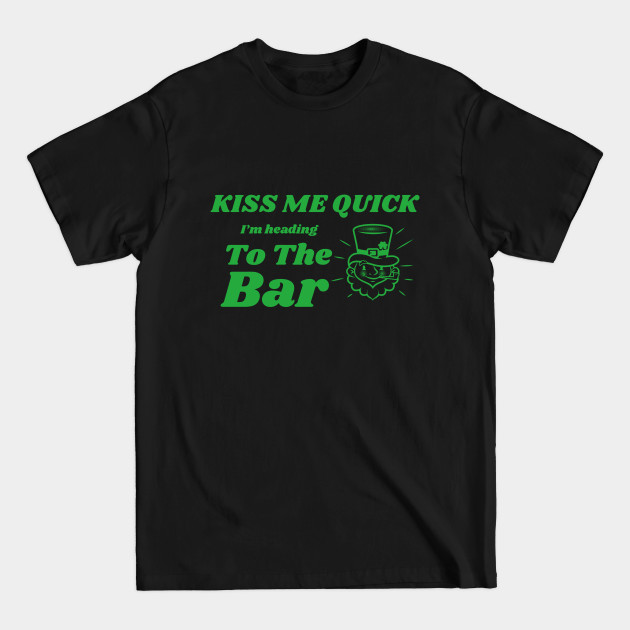 Discover Kiss Me Quick, Heading To The Bar, St Patricks Day, Irish, Ireland, March 17th - Kiss Me Quick - T-Shirt