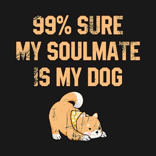 99% Sure my Soulmate is my Dog T-Shirt