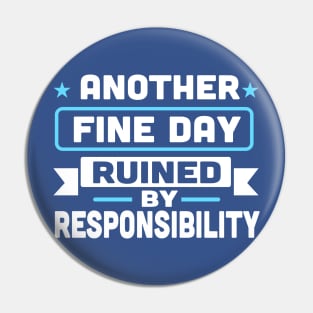 Another Fine Day Ruined By Responsibility Pin