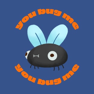 You Bug Me T-Shirt