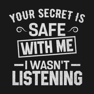 your secret is safe with me i wasn't listening T-Shirt