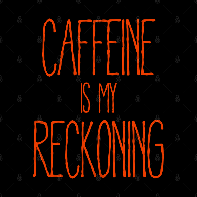 Caffeine Is My Reckoning by TeeShawn