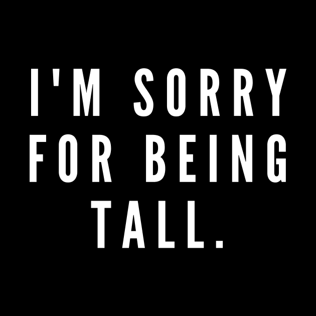 I'm sorry for being tall- a back print apology design for tall people by C-Dogg