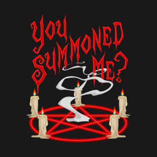 You Summoned Me T-Shirt