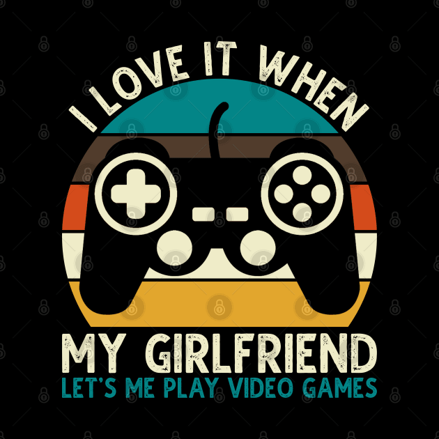 I Love It When My Girlfriend Let's Me Play Video Games by DragonTees