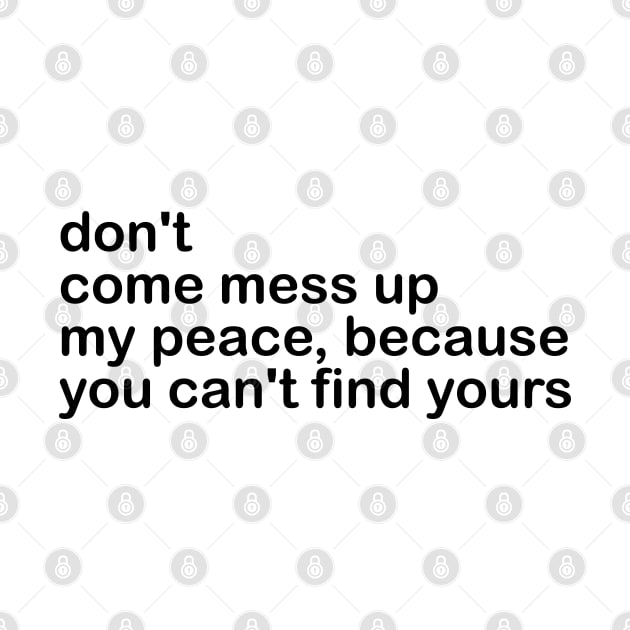 don't come mess up my peace, because you can't find yours by mdr design