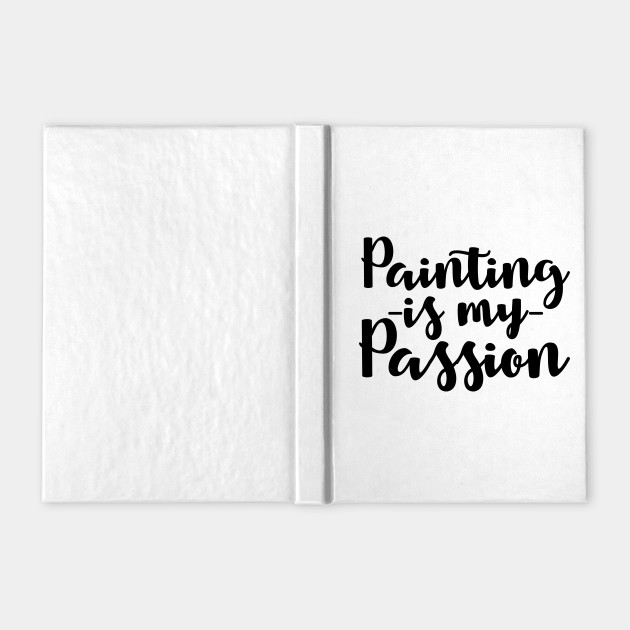 Painting Is My Passion Quotes Funny Notebook Teepublic
