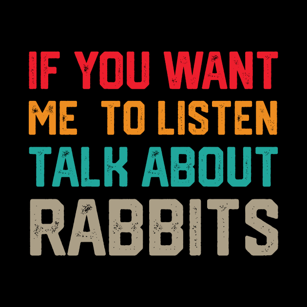 FUNNY IF YOU WANT ME TO LISTEN TALK ABOUT RABBITS by spantshirt