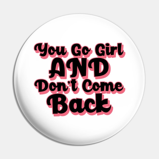 You Go Girl And Dont Come Back. Motivational Girl Power Saying. Pin by That Cheeky Tee