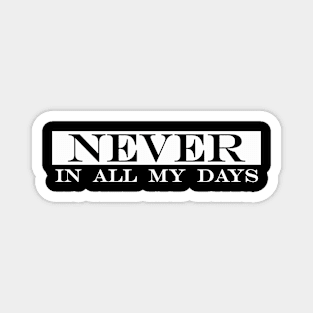 never in all my days Magnet