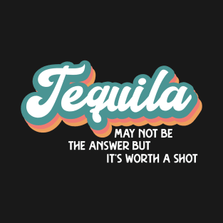 Tequila May Not Be the Answer T-Shirt