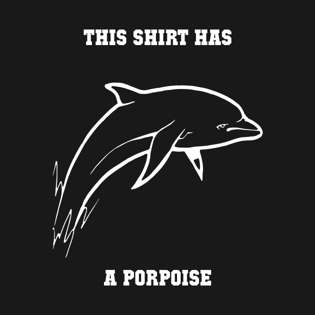 This Shirt Has A Porpoise Funny Pun Design by solsateez