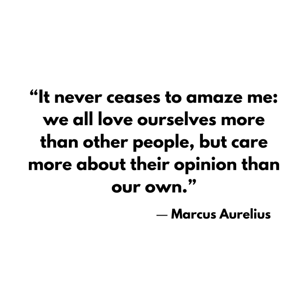 “It never ceases to amaze me: we all love ourselves more than other people.” Marcus Aurelius, Meditations by ReflectionEternal