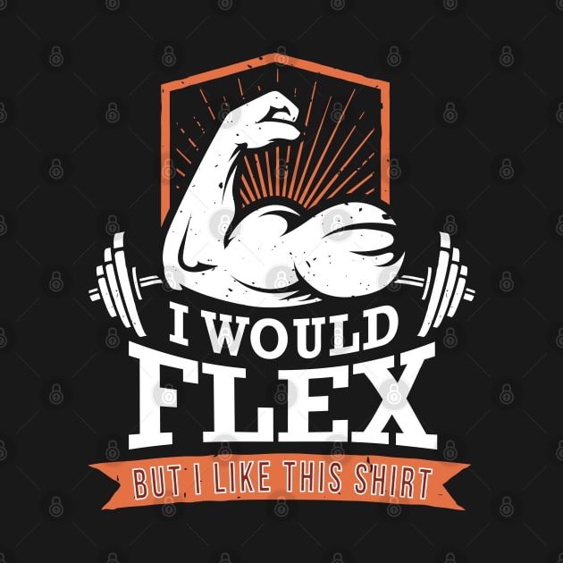 I Would Flex But I Like This Shirt - Gift Gym Funny Gym, Dumbell, Squats, Press Ups,Bicep Curls, Triceps,Lunges by giftideas