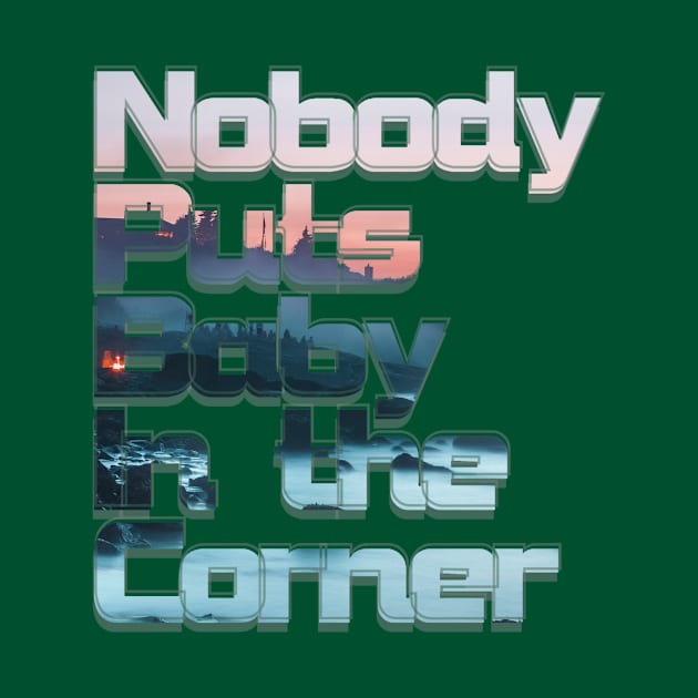 Nobody Puts Baby In the Corner by afternoontees