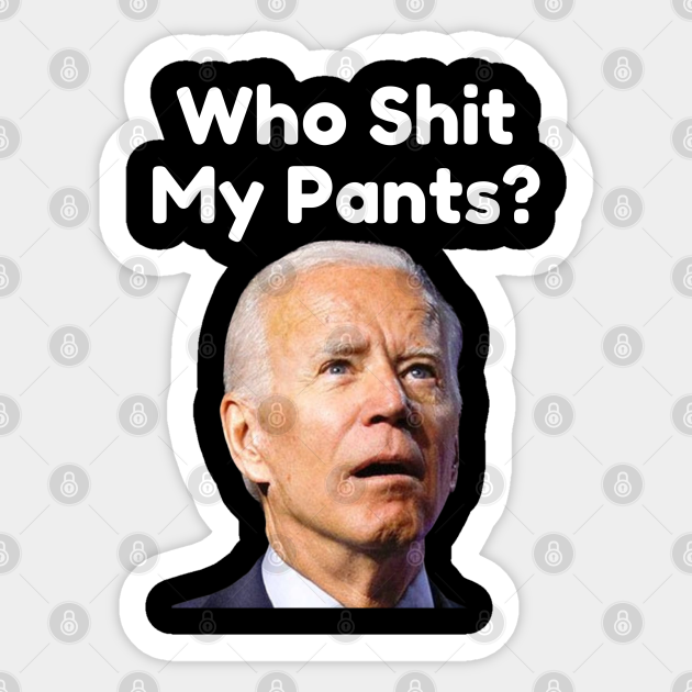 who shit my pants - Anti Joe Biden - Sticker