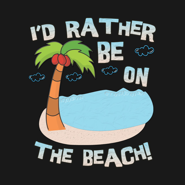 I D Rather Be On The Beach Beach T Shirt Teepublic