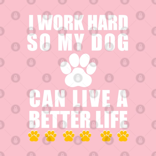 I work hard so my dog can live a better life by Captainstore