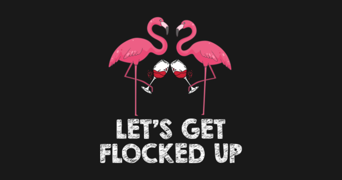 Lets get flocked up funny flamingo wine Drinking Lets Get Flocked Up
